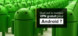 Quel est le meilleur VPN gratuit Android de 2023 ?