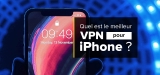 Notre classement des meilleur VPN iPhone de 2022