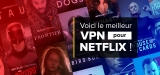 Comment bien réussir le mariage Netflix et VPN ?