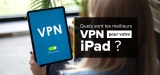 Les meilleur VPN pour iPad : classement et conseils