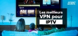 Les meilleur VPN pour IPTV : notre classement 2023
