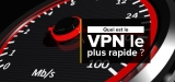 Quel est le VPN le plus rapide ? Nos recommendations