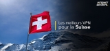 Les meilleurs VPN pour la Suisse : classement complet 2023