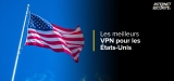 Les 5 meilleurs VPN pour les États-Unis : notre classement 2024